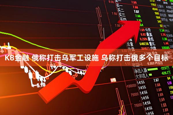 K8金融 俄称打击乌军工设施 乌称打击俄多个目标