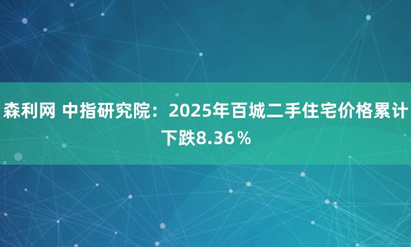 森利网 中指研究院：2025年百城二手住宅价格累计下跌8.36％