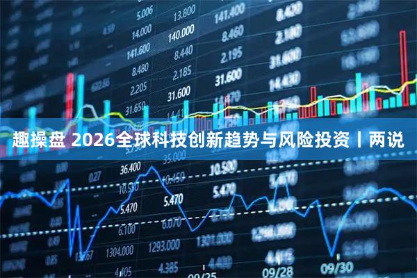 趣操盘 2026全球科技创新趋势与风险投资丨两说