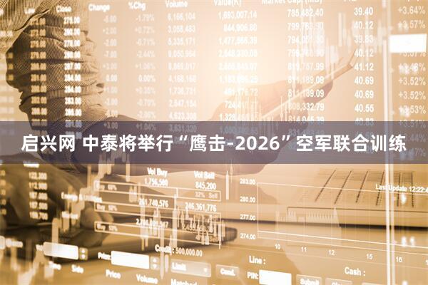 启兴网 中泰将举行“鹰击-2026”空军联合训练
